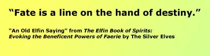"Fate is a line on the hand of destiny." An Old Elfin Saying from "The Elfin Book of Spirits" by the Silver Elves
