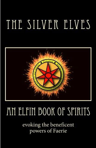 The Elfin Book of Spirits: Evoking the beneficient powers of Faerie by the Silver Elves
